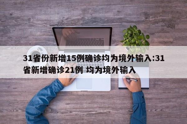 31省份新增15例确诊均为境外输入:31省新增确诊21例 均为境外输入