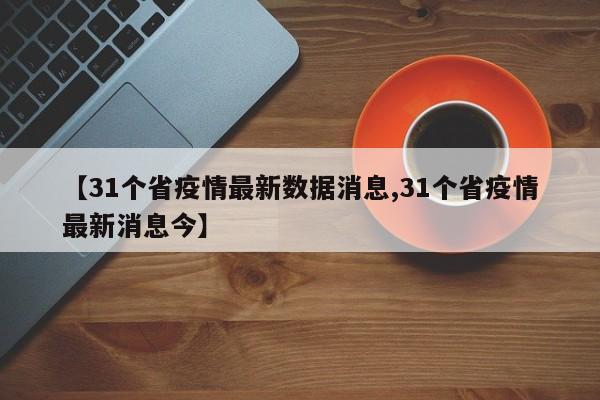 【31个省疫情最新数据消息,31个省疫情最新消息今】