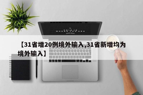 【31省增20例境外输入,31省新增均为境外输入】
