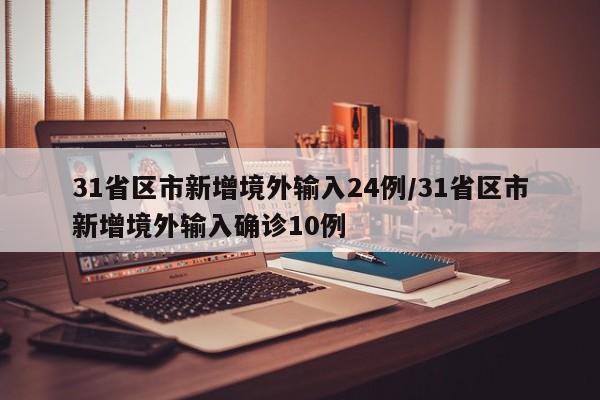 31省区市新增境外输入24例/31省区市新增境外输入确诊10例