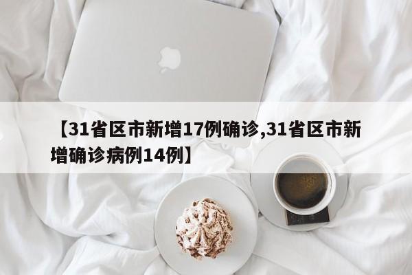 【31省区市新增17例确诊,31省区市新增确诊病例14例】