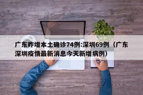 广东昨增本土确诊74例:深圳69例（广东深圳疫情最新消息今天新增病例）