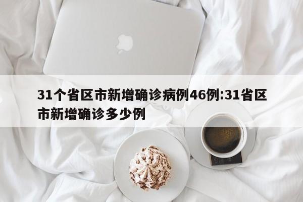 31个省区市新增确诊病例46例:31省区市新增确诊多少例