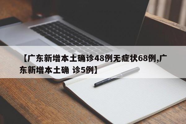 【广东新增本土确诊48例无症状68例,广东新增本土确 诊5例】