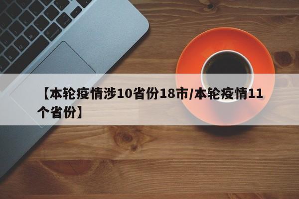 【本轮疫情涉10省份18市/本轮疫情11个省份】
