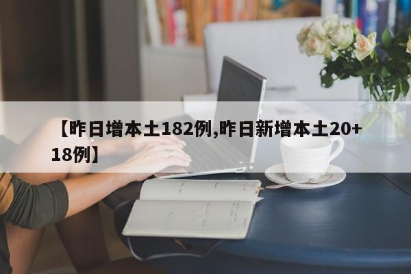 【昨日增本土182例,昨日新增本土20+18例】