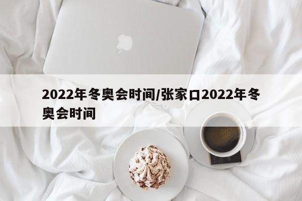 2022年冬奥会时间/张家口2022年冬奥会时间