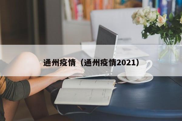 通州疫情（通州疫情2021）