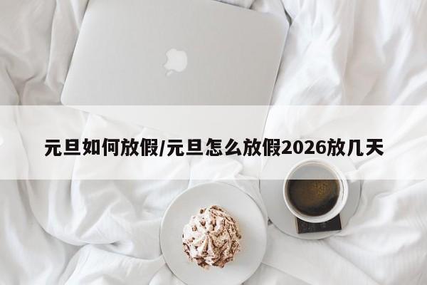 元旦如何放假/元旦怎么放假2026放几天