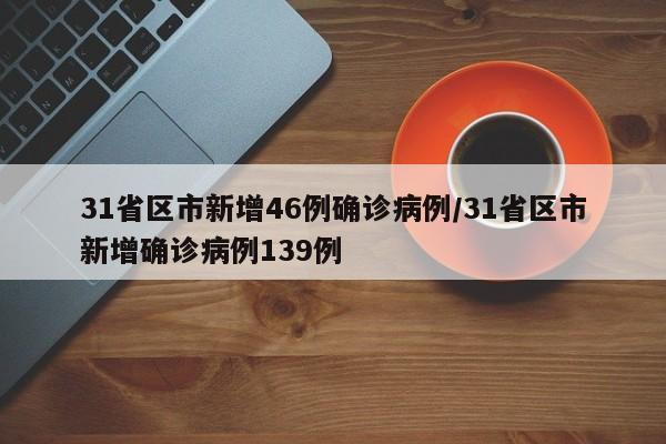 31省区市新增46例确诊病例/31省区市新增确诊病例139例