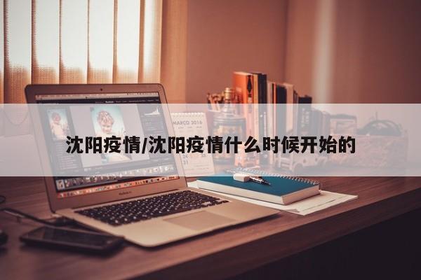 沈阳疫情/沈阳疫情什么时候开始的