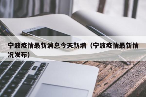 宁波疫情最新消息今天新增（宁波疫情最新情况发布）