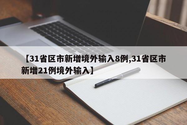 【31省区市新增境外输入8例,31省区市新增21例境外输入】