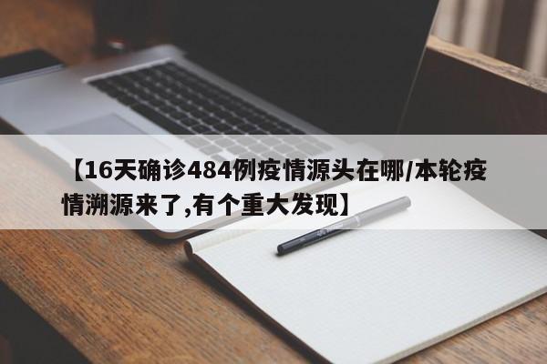 【16天确诊484例疫情源头在哪/本轮疫情溯源来了,有个重大发现】