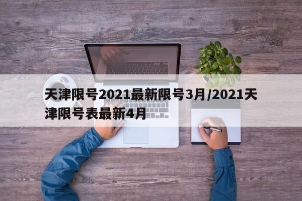 天津限号2021最新限号3月/2021天津限号表最新4月