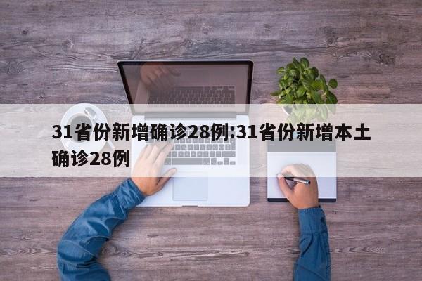 31省份新增确诊28例:31省份新增本土确诊28例
