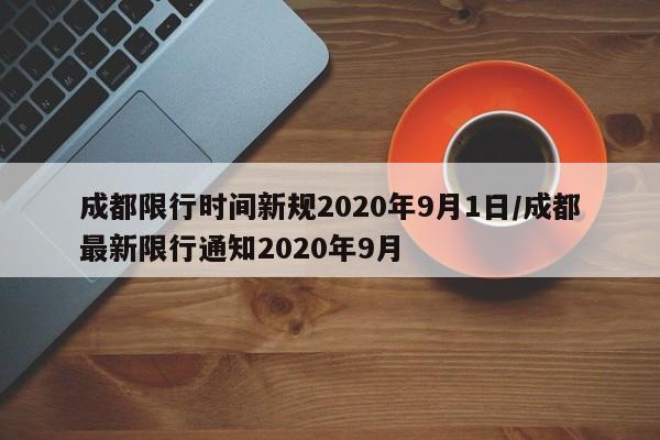 成都限行时间新规2020年9月1日/成都最新限行通知2020年9月