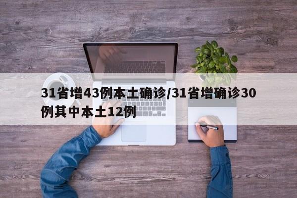 31省增43例本土确诊/31省增确诊30例其中本土12例