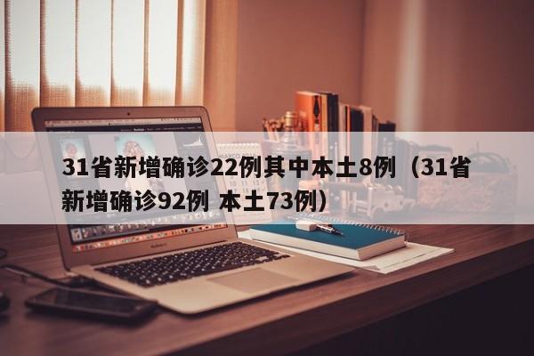 31省新增确诊22例其中本土8例（31省新增确诊92例 本土73例）
