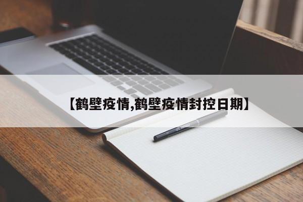 【鹤壁疫情,鹤壁疫情封控日期】