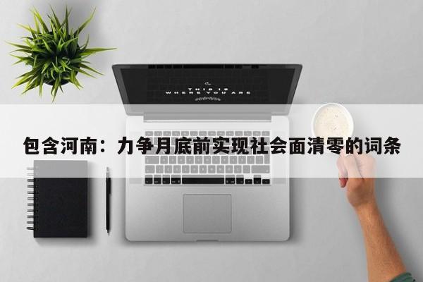 包含河南：力争月底前实现社会面清零的词条