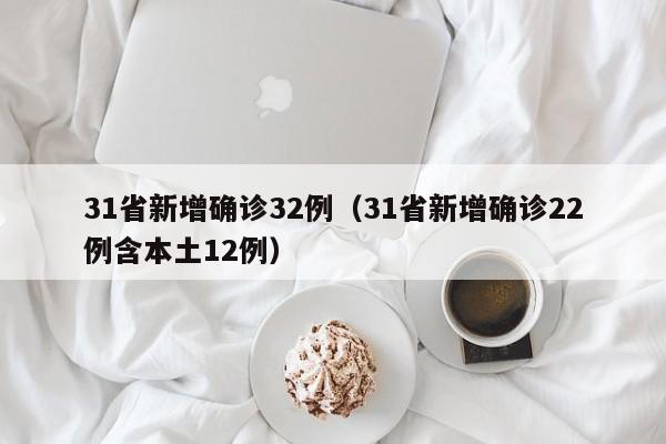 31省新增确诊32例（31省新增确诊22例含本土12例）