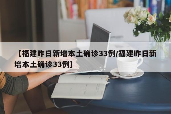 【福建昨日新增本土确诊33例/福建昨日新增本土确诊33例】