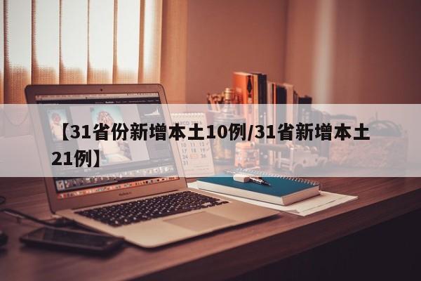【31省份新增本土10例/31省新增本土21例】