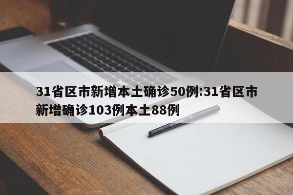 31省区市新增本土确诊50例:31省区市新增确诊103例本土88例