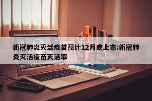 新冠肺炎灭活疫苗预计12月底上市:新冠肺炎灭活疫苗灭活率