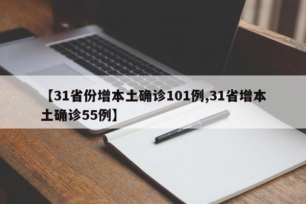 【31省份增本土确诊101例,31省增本土确诊55例】