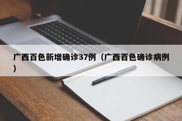 广西百色新增确诊37例（广西百色确诊病例）