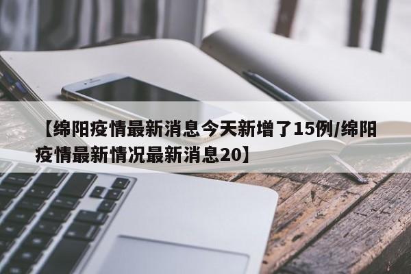【绵阳疫情最新消息今天新增了15例/绵阳疫情最新情况最新消息20】