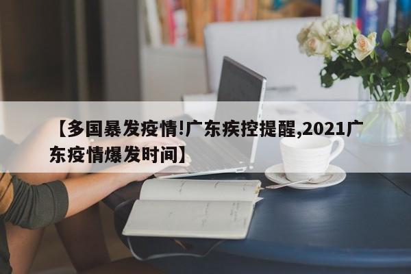 【多国暴发疫情!广东疾控提醒,2021广东疫情爆发时间】