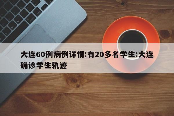 大连60例病例详情:有20多名学生:大连确诊学生轨迹