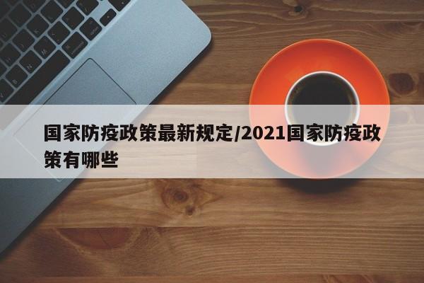 国家防疫政策最新规定/2021国家防疫政策有哪些