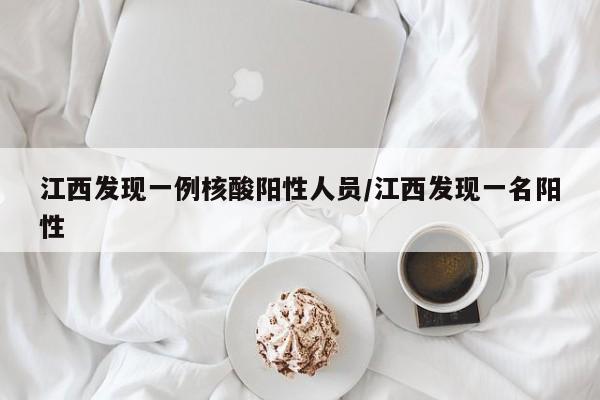 江西发现一例核酸阳性人员/江西发现一名阳性