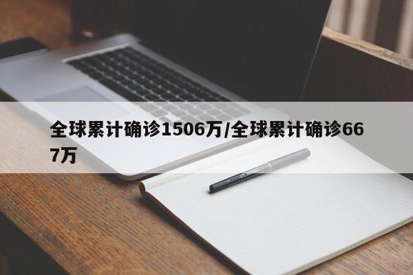 全球累计确诊1506万/全球累计确诊667万