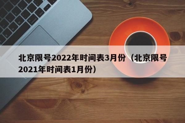 北京限号2022年时间表3月份（北京限号2021年时间表1月份）