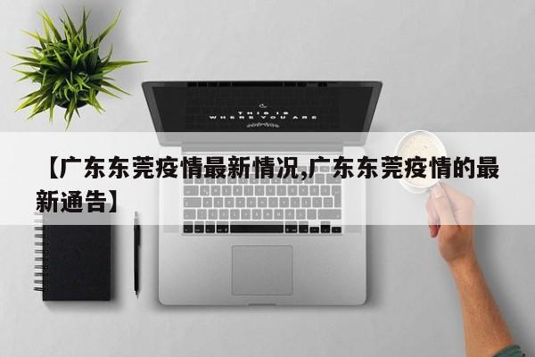【广东东莞疫情最新情况,广东东莞疫情的最新通告】