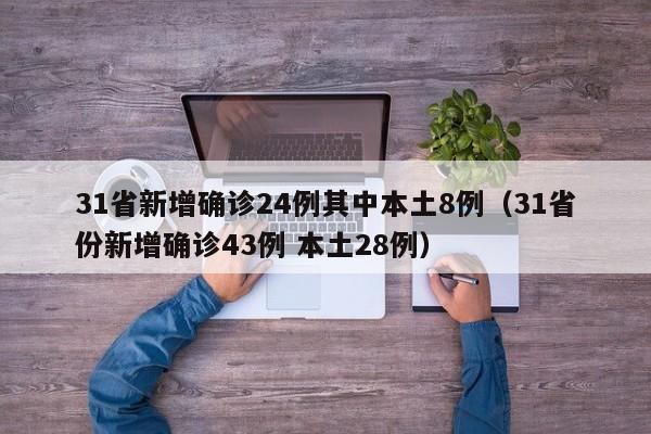 31省新增确诊24例其中本土8例（31省份新增确诊43例 本土28例）