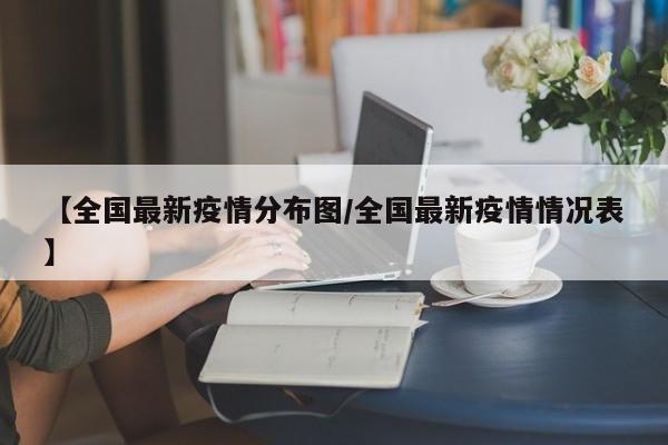 【全国最新疫情分布图/全国最新疫情情况表】