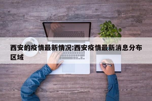 西安的疫情最新情况:西安疫情最新消息分布区域