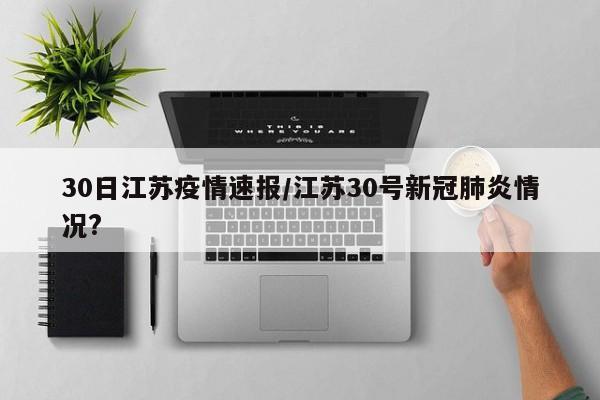 30日江苏疫情速报/江苏30号新冠肺炎情况?