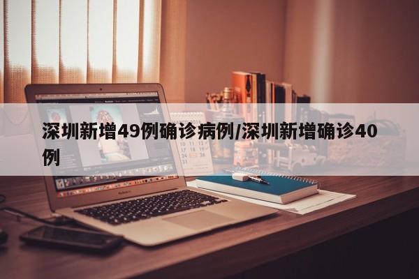 深圳新增49例确诊病例/深圳新增确诊40例