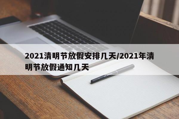 2021清明节放假安排几天/2021年清明节放假通知几天