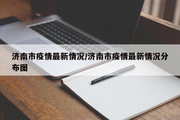 济南市疫情最新情况/济南市疫情最新情况分布图