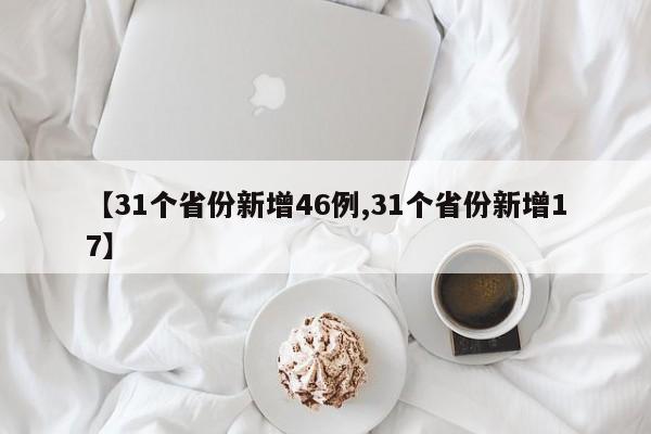 【31个省份新增46例,31个省份新增17】
