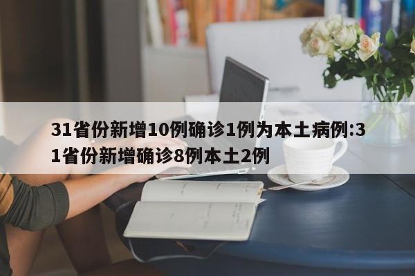 31省份新增10例确诊1例为本土病例:31省份新增确诊8例本土2例