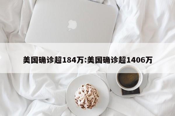 美国确诊超184万:美国确诊超1406万
